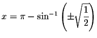 $x=\pi -\sin ^{-1}\left( \pm \sqrt{\displaystyle \displaystyle \frac{1}{2}}%
\right) $