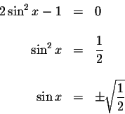 \begin{displaymath}\begin{array}{rclll}
2\sin ^{2}x-1 &=&0 \\
&& \\
\sin ^{2}x...
...
\sin x &=&\pm \sqrt{\displaystyle \frac{1}{2}} \\
\end{array}\end{displaymath}