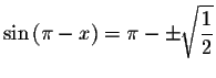 $\sin \left( \pi -x\right) =\pi -\pm \sqrt{\displaystyle \displaystyle \frac{%
1}{2}}$