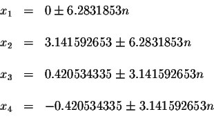 \begin{displaymath}\begin{array}{rclll}
x_{1} &=&0\pm 6.2831853n \\
&& \\
x_{2...
...&& \\
x_{4} &=&-0.420534335\pm 3.141592653n \\
&&
\end{array}\end{displaymath}