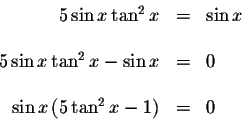 \begin{displaymath}\begin{array}{rclll}
5\sin x\tan ^{2}x &=&\sin x \\
&& \\
5...
...
&& \\
\sin x\left( 5\tan ^{2}x-1\right) &=&0 \\
\end{array}\end{displaymath}