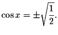 $\cos x=\pm \sqrt{\displaystyle \frac{1}{2}}.$