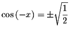 $\cos \left( -x\right) =\pm \sqrt{\displaystyle \frac{1}{2}}$