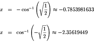 \begin{displaymath}\begin{array}{rclll}
x &=&-\cos ^{-1}\left( \sqrt{\displaysty...
...tyle \frac{1}{2}}\right) \approx -2.35619449 \\
&&
\end{array}\end{displaymath}