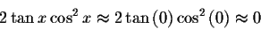 \begin{displaymath}2\tan x\cos ^{2}x\approx 2 \tan\left( 0\right) \cos
^{2}\left( 0\right) \approx 0 \end{displaymath}