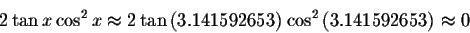 \begin{displaymath}2\tan x\cos ^{2}x\approx 2 \tan\left( 3.141592653\right) \cos
^{2}\left( 3.141592653\right) \approx 0 \end{displaymath}