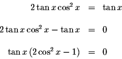 \begin{displaymath}\begin{array}{rclll}
2\tan x\cos ^{2}x &=&\tan x \\
&& \\
2...
...
&& \\
\tan x\left( 2\cos ^{2}x-1\right) &=&0 \\
\end{array}\end{displaymath}