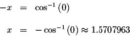 \begin{displaymath}\begin{array}{rclll}
-x &=&\cos ^{-1}\left( 0\right) \\
&& \...
...&=&-\cos ^{-1}\left( 0\right) \approx 1.5707963 \\
\end{array}\end{displaymath}