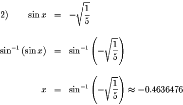\begin{displaymath}\begin{array}{rclll}
2)\qquad \sin x &=&-\sqrt{\displaystyle ...
...laystyle \frac{1}{5}}\right) \approx -0.4636476 \\
\end{array}\end{displaymath}