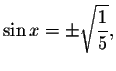 $\sin x=\pm
\sqrt{\displaystyle \displaystyle \frac{1}{5}},$