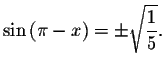 $\sin \left( \pi -x\right) =\pm \sqrt{\displaystyle \displaystyle \frac{1}{5}}.$