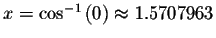 $x=\cos ^{-1}\left( 0\right) \approx 1.5707963$