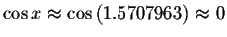 $\cos x\approx \cos \left( 1.5707963\right) \approx
0 $