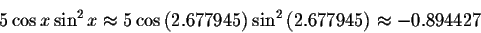 \begin{displaymath}5\cos x\sin ^{2}x\approx 5\cos \left( 2.677945\right)
\sin ^{2}\left( 2.677945\right) \approx -0.894427 \end{displaymath}