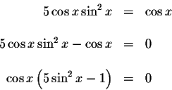 \begin{displaymath}\begin{array}{rclll}
5\cos x\sin ^{2}x &=&\cos x \\
&& \\
5...
...
&& \\
\cos x\left( 5\sin ^{2}x-1\right) &=&0 \\
\end{array}\end{displaymath}