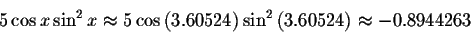 \begin{displaymath}5\cos x\sin ^{2}x\approx 5\cos \left( 3.60524\right) \sin
^{2}\left( 3.60524\right) \approx -0.8944263 \end{displaymath}