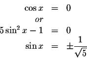 \begin{displaymath}\begin{array}{rclll}
\cos x &=&0 \\
or && \\
5\sin ^{2}x-1 ...
...
\sin x &=&\pm \displaystyle \frac{1}{\sqrt{5}} \\
\end{array}\end{displaymath}