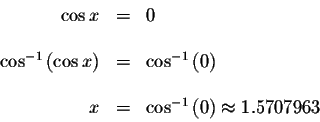 \begin{displaymath}\begin{array}{rclll}
\cos x &=&0 \\
&& \\
\cos ^{-1}\left( ...
... &=&\cos ^{-1}\left( 0\right) \approx 1.5707963 \\
\end{array}\end{displaymath}