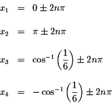 \begin{displaymath}\begin{array}{rclll}
x_{1} &=&0\pm 2n\pi \\
&& \\
x_{2} &=&...
...eft( \displaystyle \frac{1}{6}\right) \pm 2n\pi \\
\end{array}\end{displaymath}