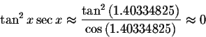 \begin{displaymath}\tan ^{2}x\sec x\approx \displaystyle \displaystyle \frac{\ta...
...(
1.40334825\right) }{\cos \left( 1.40334825\right) }\approx 0 \end{displaymath}