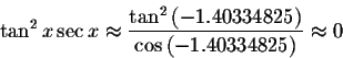 \begin{displaymath}\tan ^{2}x\sec x\approx \displaystyle \displaystyle \frac{\ta...
...-1.40334825\right) }{\cos \left( -1.40334825\right) }\approx 0 \end{displaymath}