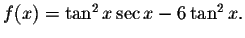 $f(x)=\tan ^{2}x\sec x-6\tan ^{2}x.$