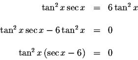 \begin{displaymath}\begin{array}{rclll}
\tan ^{2}x\sec x &=&6\tan ^{2}x \\
&& \...
...\
&& \\
\tan ^{2}x\left( \sec x-6\right) &=&0 \\
\end{array}\end{displaymath}