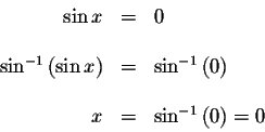 \begin{displaymath}\begin{array}{rclll}
\sin x &=&0 \\
&& \\
\sin ^{-1}\left( ...
...t) \\
&& \\
x &=&\sin ^{-1}\left( 0\right) =0 \\
\end{array}\end{displaymath}
