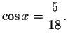 $\cos x=\displaystyle \displaystyle \frac{5}{18}.$