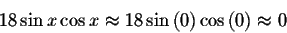 \begin{displaymath}18\sin x\cos x\approx 18\sin \left( 0\right) \cos \left(
0\right) \approx 0 \end{displaymath}