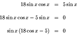 \begin{displaymath}\begin{array}{rclll}
18\sin x\cos x &=&5\sin x \\
&& \\
18\...
... \\
&& \\
\sin x\left( 18\cos x-5\right) &=&0 \\
\end{array}\end{displaymath}