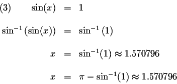\begin{displaymath}\begin{array}{rclll}
(3)\qquad \sin (x) &=&1 \\
&& \\
\sin ...
...
&& \\
x &=&\pi -\sin ^{-1}(1)\approx 1.570796 \\
\end{array}\end{displaymath}