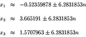 \begin{displaymath}\begin{array}{rclll}
x_{1} &\approx &-0.52359878\pm 6.2831853...
...
&& \\
x_{3} &\approx &1.5707963\pm 6.2831853n \\
\end{array}\end{displaymath}