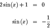 \begin{displaymath}\begin{array}{rclll}
2\sin (x)+1 &=&0 \\
&& \\
\sin \left( x\right) &=&-\displaystyle \frac{1}{2} \\
\end{array}\end{displaymath}