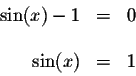\begin{displaymath}\begin{array}{rclll}
\sin (x)-1 &=&0 \\
&& \\
\sin (x) &=&1 \\
\end{array}\end{displaymath}