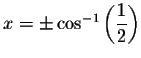 $%
x=\pm \cos ^{-1}\left( \displaystyle \displaystyle \frac{1}{2}\right) $