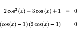 \begin{displaymath}\begin{array}{rclll}
&& \\
2\cos ^{2}\left( x\right) -3\cos ...
... (x)-1\right) \left( 2\cos (x)-1\right) &=&0 \\
&&
\end{array}\end{displaymath}