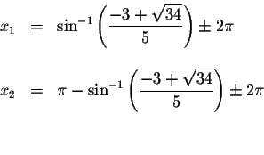 \begin{displaymath}\begin{array}{rclll}
x_{1} &=&\sin ^{-1}\left( \displaystyle ...
...frac{-3+\sqrt{34}}{5}\right) \pm 2\pi \\
&& \\
&&
\end{array}\end{displaymath}