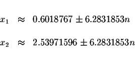 \begin{displaymath}\begin{array}{rclll}
&& \\
x_{1} &\approx &0.6018767\pm 6.28...
...2} &\approx &2.53971596\pm 6.2831853n \\
&& \\
&&
\end{array}\end{displaymath}