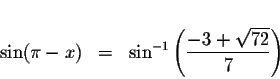 \begin{displaymath}\begin{array}{rclll}
&& \\
\sin (\pi -x) &=&\sin ^{-1}\left(...
...ystyle \displaystyle \frac{-3+\sqrt{72}}{7}\right)
\end{array}\end{displaymath}