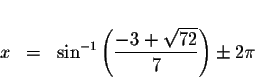 \begin{displaymath}\begin{array}{rclll}
&& \\
x &=&\sin ^{-1}\left( \displaysty...
...laystyle \frac{-3+\sqrt{72}}{7}\right) \pm 2\pi \\
\end{array}\end{displaymath}