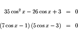 \begin{displaymath}\begin{array}{rclll}
&& \\
35\cos ^{2}x-26\cos x+3 &=&0 \\
...
...\cos x-1\right) \left( 5\cos x-3\right) &=&0 \\
&&
\end{array}\end{displaymath}