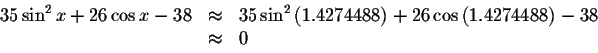 \begin{displaymath}\begin{array}{rclll}
35\sin ^{2}x+26\cos x-38
&\approx& 35\si...
... +26\cos \left( 1.4274488\right) -38\\
&\approx& 0
\end{array}\end{displaymath}
