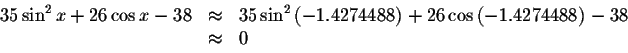 \begin{displaymath}\begin{array}{rclll}
35\sin ^{2}x+26\cos x-38
&\approx &35\s...
...+26\cos \left(
-1.4274488\right) -38\\
&\approx& 0
\end{array}\end{displaymath}