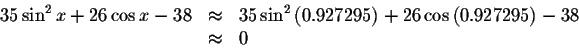 \begin{displaymath}\begin{array}{rclll}
35\sin ^{2}x+26\cos x-38
&\approx &35\s...
...) +26\cos \left( 0.927295\right)
-38\\
&\approx& 0
\end{array}\end{displaymath}