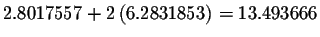 $2.8017557+2\left( 6.2831853\right)
=13.493666$