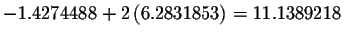 $-1.4274488+2\left( 6.2831853\right)
=11.1389218$