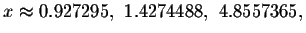 $x\approx
0.927295,\ 1.4274488,\ 4.8557365,$