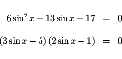 \begin{displaymath}\begin{array}{rclll}
&& \\
6\sin ^{2}x-13\sin x-17 &=&0 \\
...
...\sin x-5\right) \left( 2\sin x-1\right) &=&0 \\
&&
\end{array}\end{displaymath}