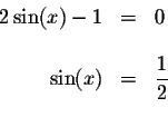 \begin{displaymath}\begin{array}{rclll}
2\sin (x)-1 &=&0 \\
&& \\
\sin (x) &=&\displaystyle \frac{1}{2} \\
&&
\end{array}\end{displaymath}